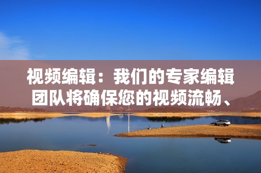 视频编辑：我们的专家编辑团队将确保您的视频流畅、无缝且引人入胜。我们处理从基本剪辑到高级特效的一切事项。