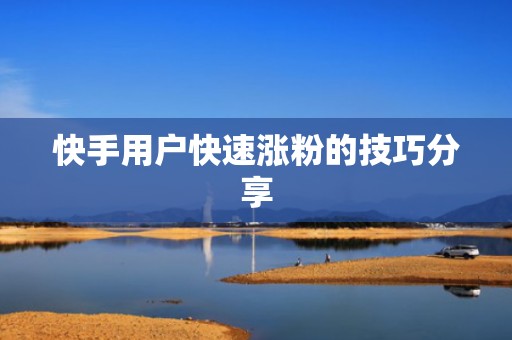 快手用户快速涨粉的技巧分享