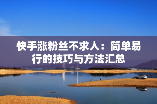 快手涨粉丝不求人:简单易行的技巧与方法汇总