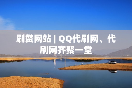 刷赞网站 | QQ代刷网、代刷网齐聚一堂