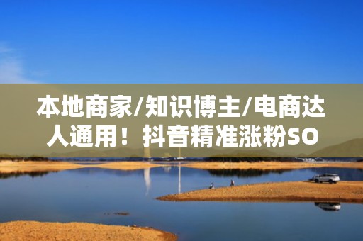 本地商家/知识博主/电商达人通用！抖音精准涨粉SOP：从冷启动到千粉破圈全链路