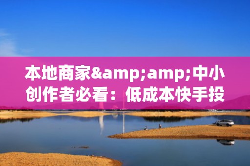 本地商家&amp;中小创作者必看：低成本快手投流打法，7天突破涨粉瓶颈，实测ROI提升2.8倍