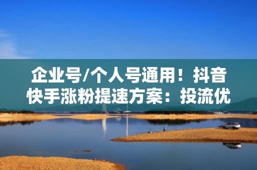 企业号/个人号通用！抖音快手涨粉提速方案：投流优化+评论区运营+完播率提升三合一