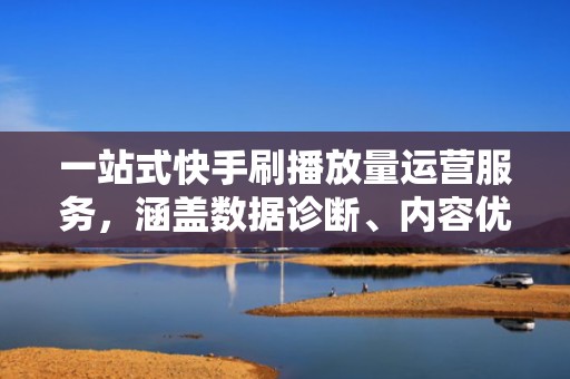 一站式快手刷播放量运营服务,涵盖数据诊断、内容优化与流量放大,打造长效增长模型