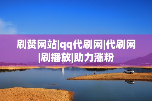 刷赞网站|qq代刷网|代刷网|刷播放|助力涨粉