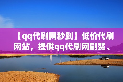 【qq代刷网秒到】低价代刷网站，提供qq代刷网刷赞、刷播放、小红书业务等网红业务