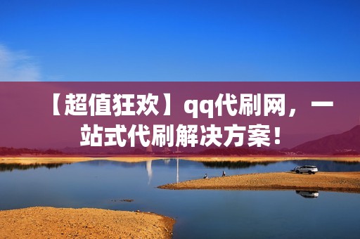 【超值狂欢】qq代刷网，一站式代刷解决方案！