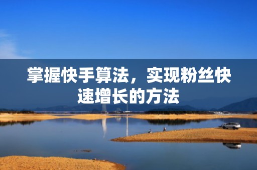 掌握快手算法，实现粉丝快速增长的方法