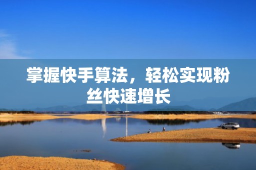 掌握快手算法，轻松实现粉丝快速增长