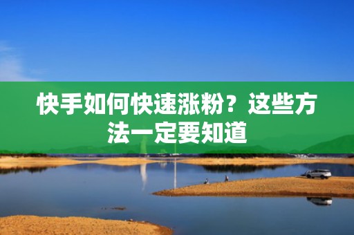 快手如何快速涨粉？这些方法一定要知道