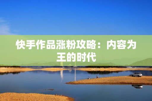 快手作品涨粉攻略：内容为王的时代