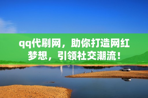 qq代刷网，助你打造网红梦想，引领社交潮流！