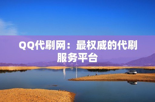 QQ代刷网：最权威的代刷服务平台