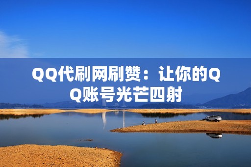 QQ代刷网刷赞：让你的QQ账号光芒四射