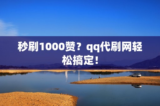 秒刷1000赞？qq代刷网轻松搞定！