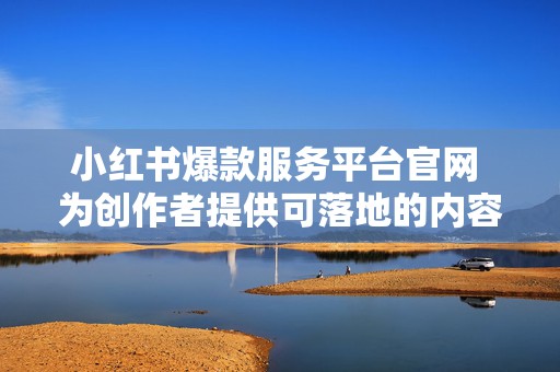 小红书爆款服务平台官网 为创作者提供可落地的内容升级建议