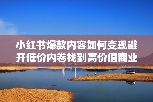 小红书爆款内容如何变现避开低价内卷找到高价值商业合作