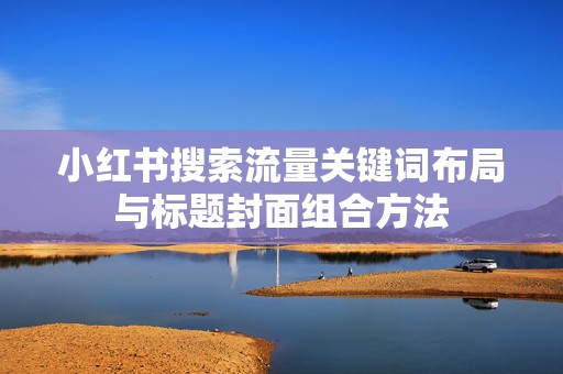 小红书搜索流量关键词布局与标题封面组合方法