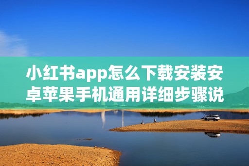小红书app怎么下载安装安卓苹果手机通用详细步骤说明