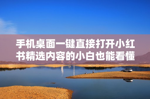 手机桌面一键直接打开小红书精选内容的小白也能看懂的教程