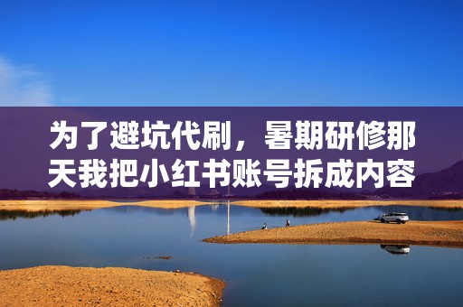 为了避坑代刷，暑期研修那天我把小红书账号拆成内容、标签、搜索词三层，带着组员改标题到凌晨一点