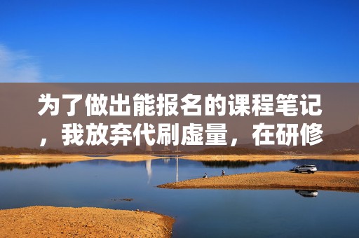 为了做出能报名的课程笔记，我放弃代刷虚量，在研修营连续三天记录评论区问题，整理出十二个真实痛点标题