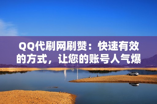 QQ代刷网刷赞：快速有效的方式，让您的账号人气爆棚