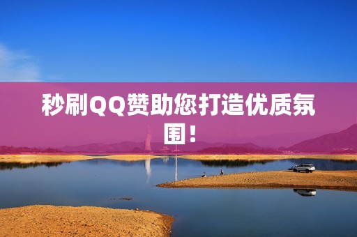 秒刷QQ赞助您打造优质氛围！