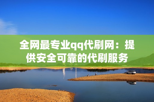 全网最专业qq代刷网：提供安全可靠的代刷服务