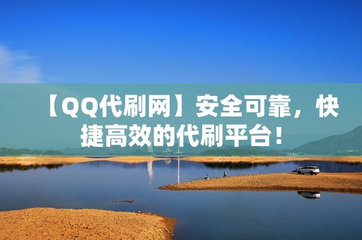 【QQ代刷网】安全可靠，快捷高效的代刷平台！