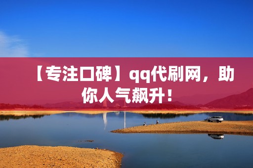 【专注口碑】qq代刷网，助你人气飙升！