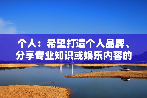 个人：希望打造个人品牌、分享专业知识或娱乐内容的个人。