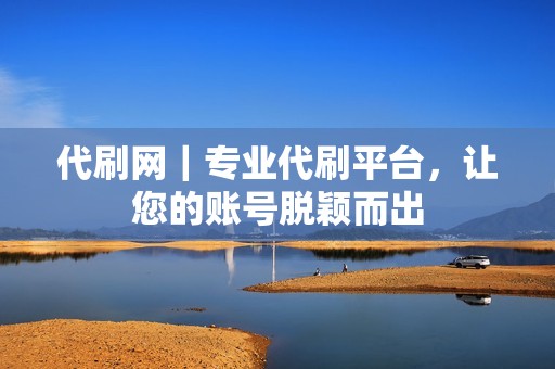 代刷网｜专业代刷平台，让您的账号脱颖而出