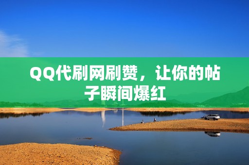 QQ代刷网刷赞，让你的帖子瞬间爆红