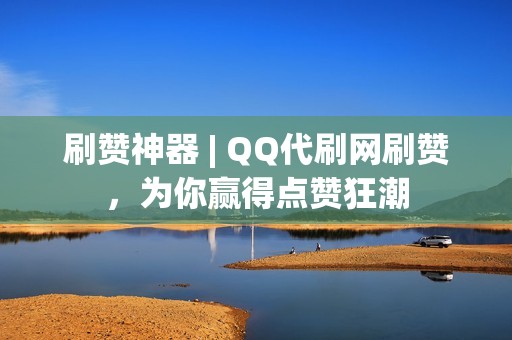 刷赞神器 | QQ代刷网刷赞，为你赢得点赞狂潮