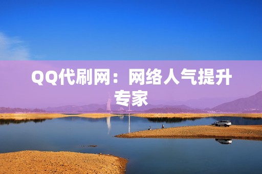 QQ代刷网：网络人气提升专家