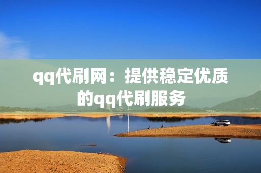 qq代刷网：提供稳定优质的qq代刷服务