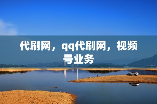 代刷网，qq代刷网，视频号业务