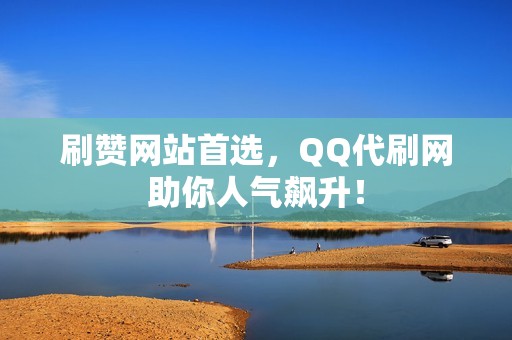 刷赞网站首选，QQ代刷网助你人气飙升！