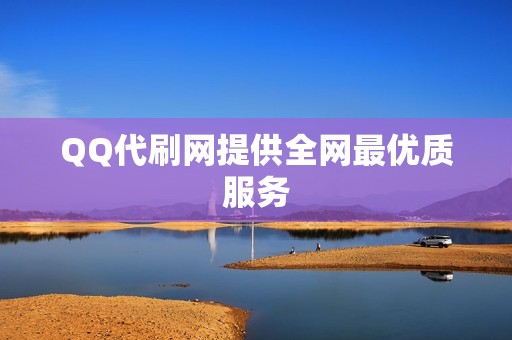 QQ代刷网提供全网最优质服务