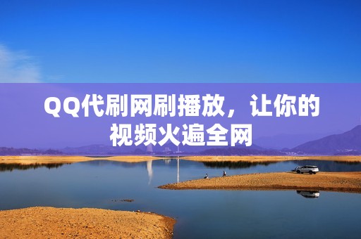 QQ代刷网刷播放，让你的视频火遍全网