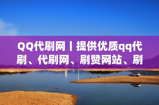 QQ代刷网丨提供优质qq代刷、代刷网、刷赞网站、刷赞等服务