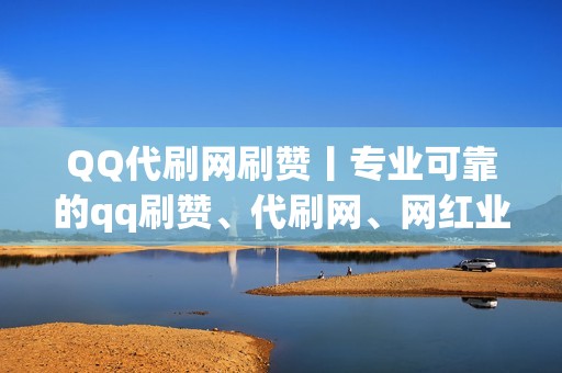 QQ代刷网刷赞丨专业可靠的qq刷赞、代刷网、网红业务网、小红书业务、视频号业务等服务