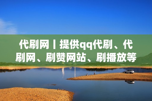 代刷网丨提供qq代刷、代刷网、刷赞网站、刷播放等各种优质业务