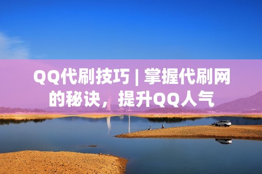 QQ代刷技巧 | 掌握代刷网的秘诀，提升QQ人气