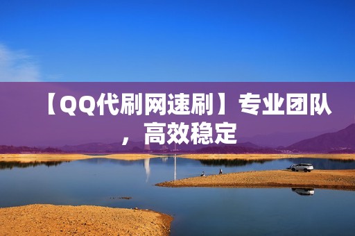 【QQ代刷网速刷】专业团队，高效稳定