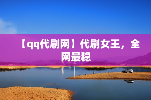 【qq代刷网】代刷女王，全网最稳