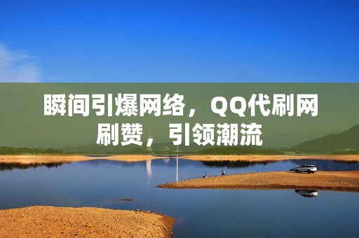 瞬间引爆网络，QQ代刷网刷赞，引领潮流