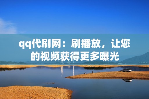 qq代刷网：刷播放，让您的视频获得更多曝光