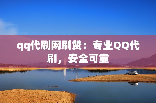 qq代刷网刷赞：专业QQ代刷，安全可靠